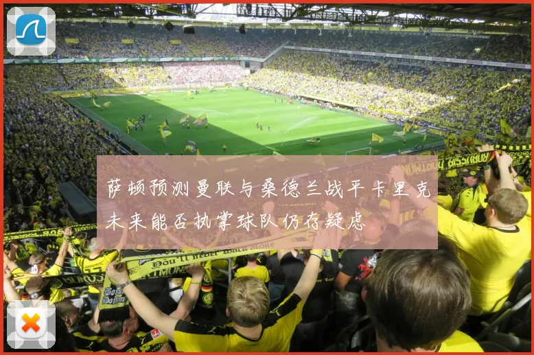 萨顿预测曼联与桑德兰战平卡里克未来能否执掌球队仍存疑虑