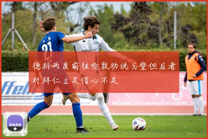 德科两度前往伦敦劝说戈登但后者对拜仁立足信心不足