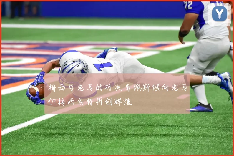梅西与老马的对决肯佩斯倾向老马但梅西或将再创辉煌