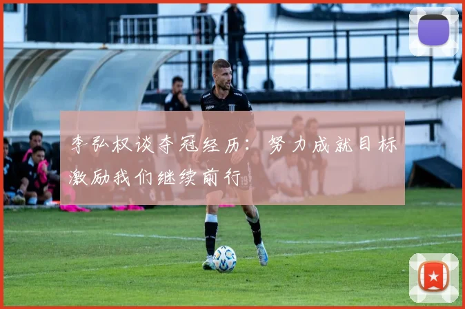 李弘权谈夺冠经历:努力成就目标激励我们继续前行