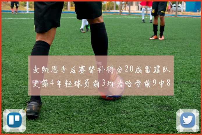 麦凯恩季后赛替补得分20成雷霆队史第4年轻球员前3均为哈登前9中8席次占据