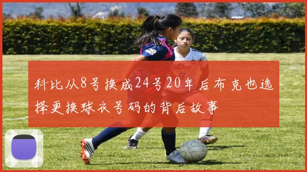科比从8号换成24号20年后布克也选择更换球衣号码的背后故事