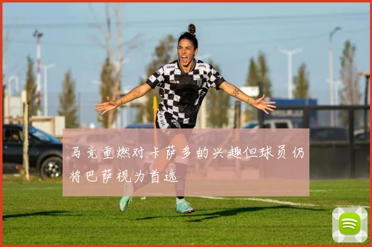 马竞重燃对卡萨多的兴趣但球员仍将巴萨视为首选