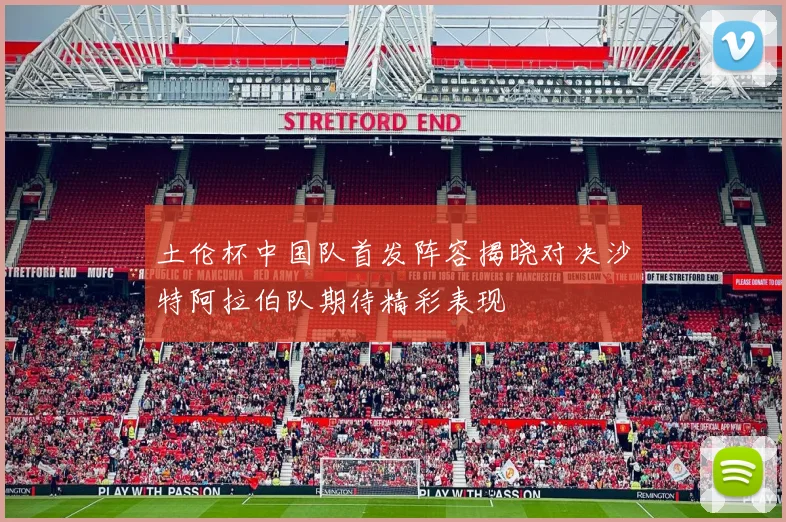 土伦杯中国队首发阵容揭晓对决沙特阿拉伯队期待精彩表现