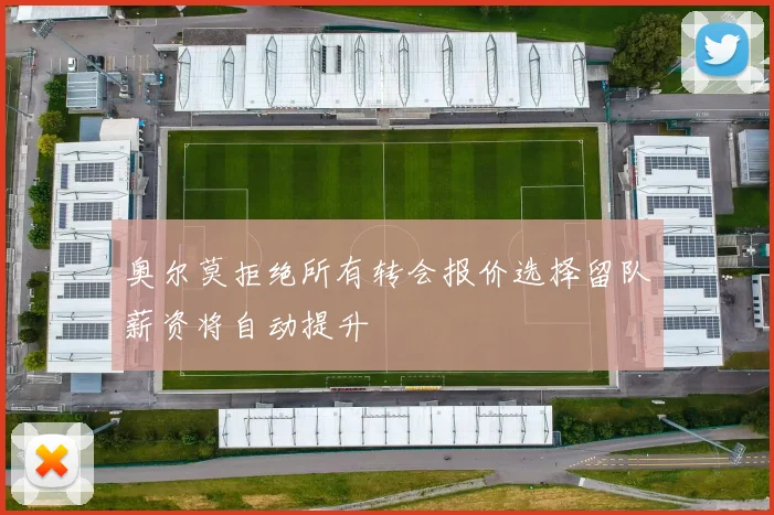 奥尔莫拒绝所有转会报价选择留队薪资将自动提升
