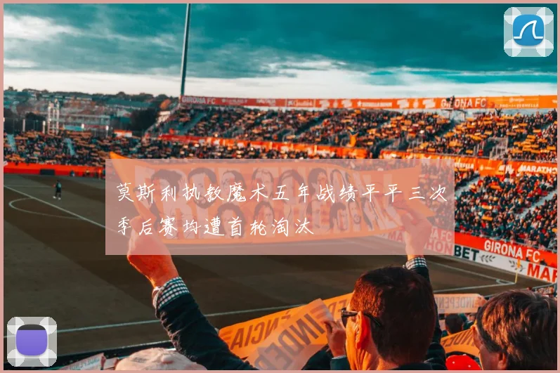 莫斯利执教魔术五年战绩平平三次季后赛均遭首轮淘汰
